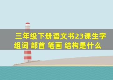 三年级下册语文书23课生字组词 部首 笔画 结构是什么